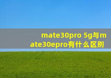 mate30pro 5g与mate30epro有什么区别